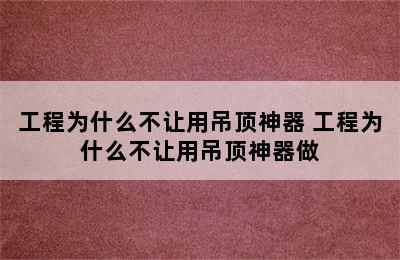 工程为什么不让用吊顶神器 工程为什么不让用吊顶神器做